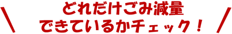 どれだけごみ減量できているかチェック！