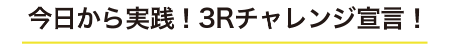 今日から実践！3Rチャレンジ宣言！