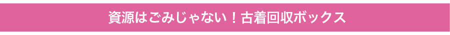 資源はごみじゃない!古着回収ボックス